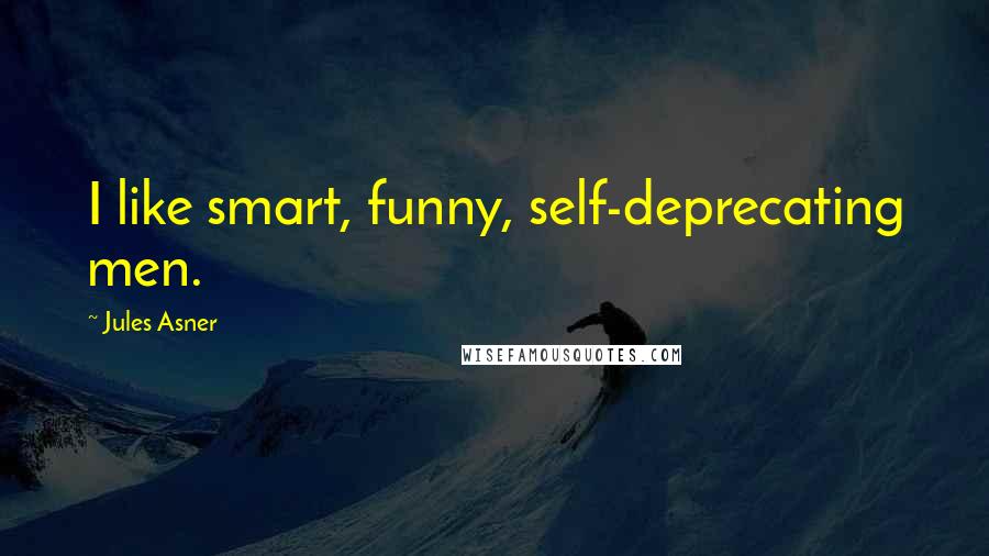 Jules Asner Quotes: I like smart, funny, self-deprecating men.