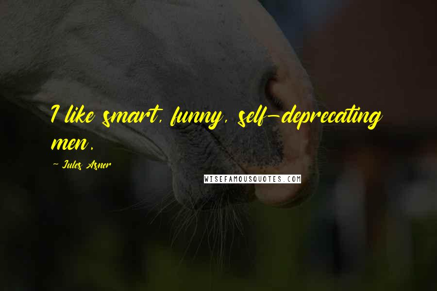 Jules Asner Quotes: I like smart, funny, self-deprecating men.