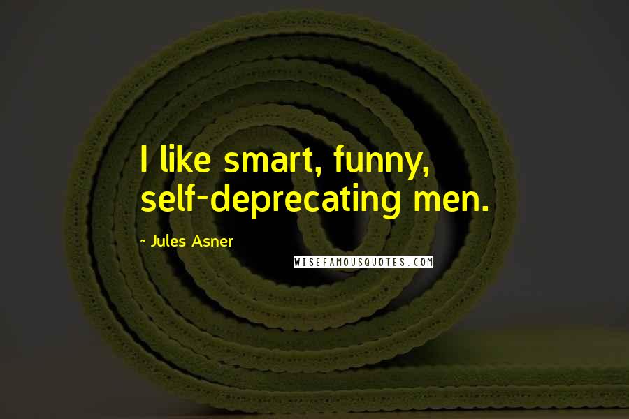 Jules Asner Quotes: I like smart, funny, self-deprecating men.