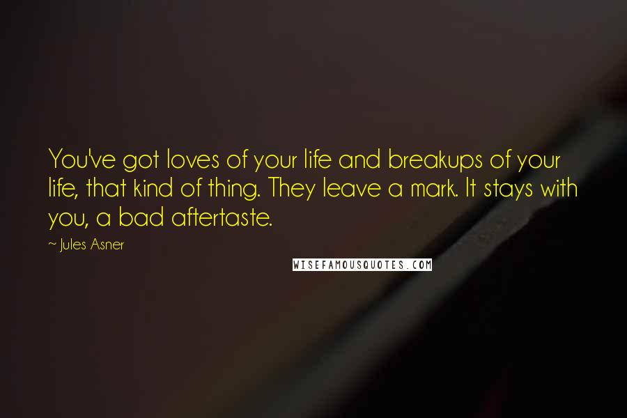 Jules Asner Quotes: You've got loves of your life and breakups of your life, that kind of thing. They leave a mark. It stays with you, a bad aftertaste.