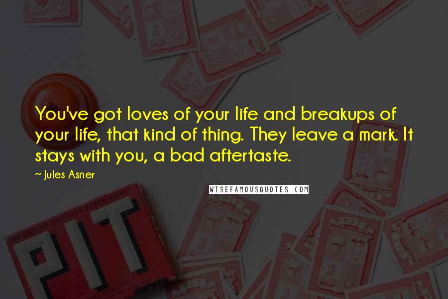 Jules Asner Quotes: You've got loves of your life and breakups of your life, that kind of thing. They leave a mark. It stays with you, a bad aftertaste.