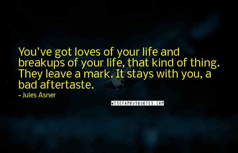 Jules Asner Quotes: You've got loves of your life and breakups of your life, that kind of thing. They leave a mark. It stays with you, a bad aftertaste.