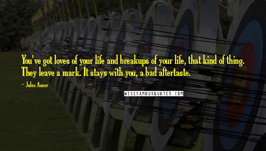 Jules Asner Quotes: You've got loves of your life and breakups of your life, that kind of thing. They leave a mark. It stays with you, a bad aftertaste.