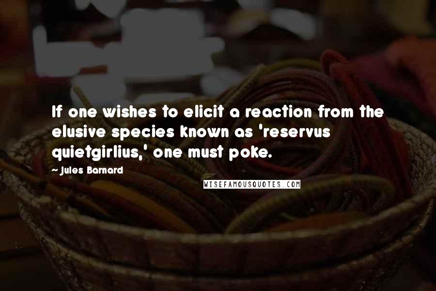 Jules Barnard Quotes: If one wishes to elicit a reaction from the elusive species known as 'reservus quietgirlius,' one must poke.
