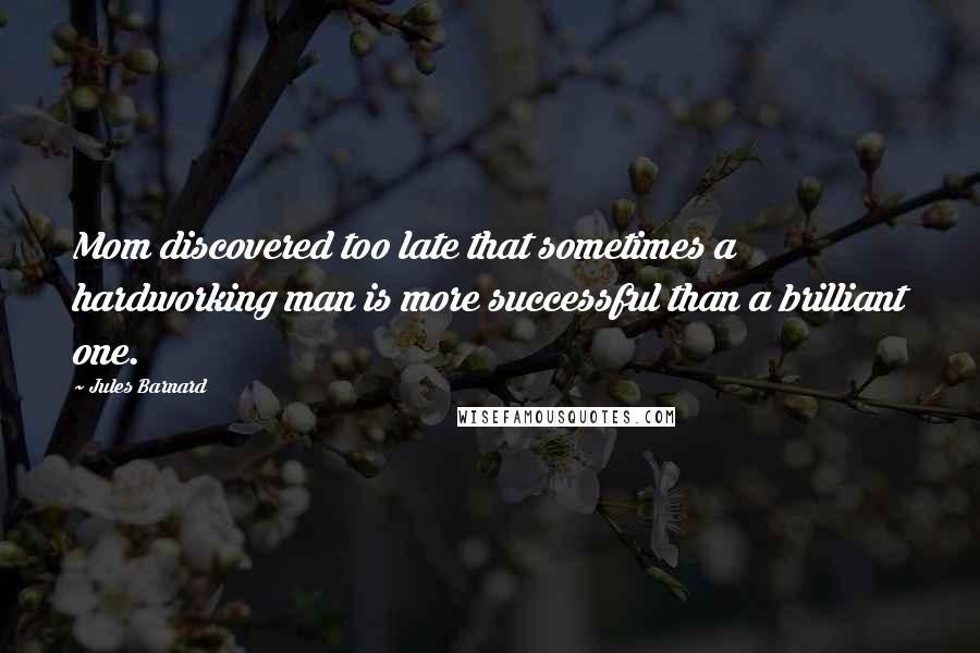 Jules Barnard Quotes: Mom discovered too late that sometimes a hardworking man is more successful than a brilliant one.