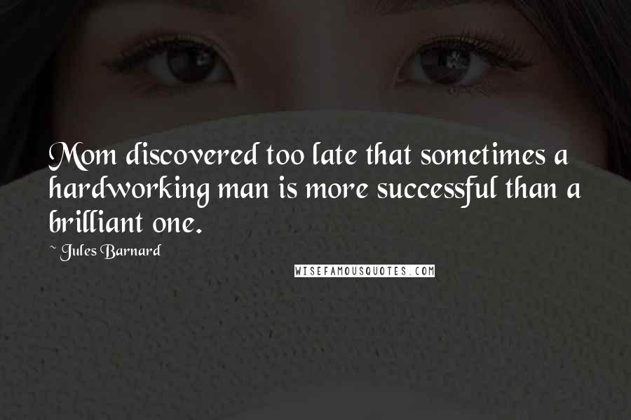 Jules Barnard Quotes: Mom discovered too late that sometimes a hardworking man is more successful than a brilliant one.