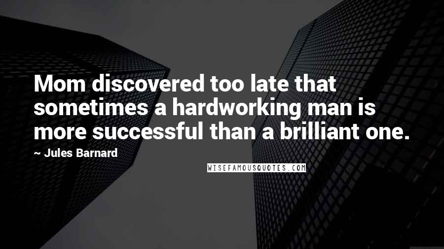 Jules Barnard Quotes: Mom discovered too late that sometimes a hardworking man is more successful than a brilliant one.