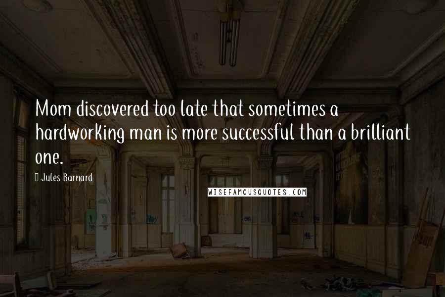 Jules Barnard Quotes: Mom discovered too late that sometimes a hardworking man is more successful than a brilliant one.