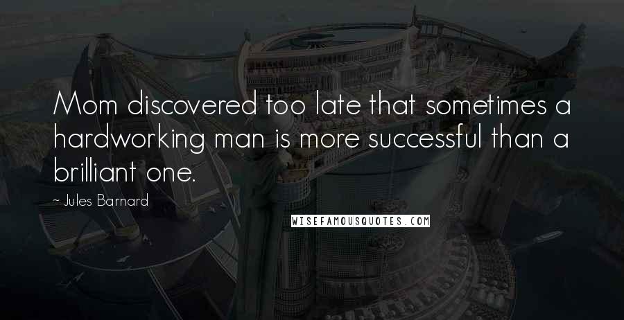 Jules Barnard Quotes: Mom discovered too late that sometimes a hardworking man is more successful than a brilliant one.