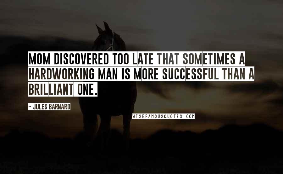 Jules Barnard Quotes: Mom discovered too late that sometimes a hardworking man is more successful than a brilliant one.