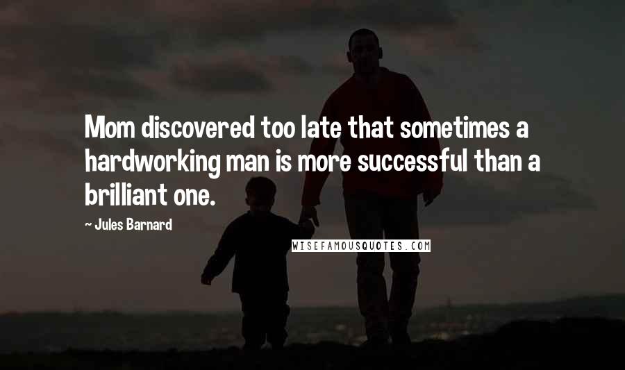 Jules Barnard Quotes: Mom discovered too late that sometimes a hardworking man is more successful than a brilliant one.