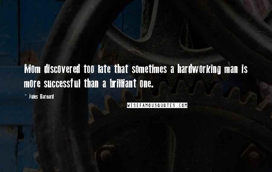 Jules Barnard Quotes: Mom discovered too late that sometimes a hardworking man is more successful than a brilliant one.