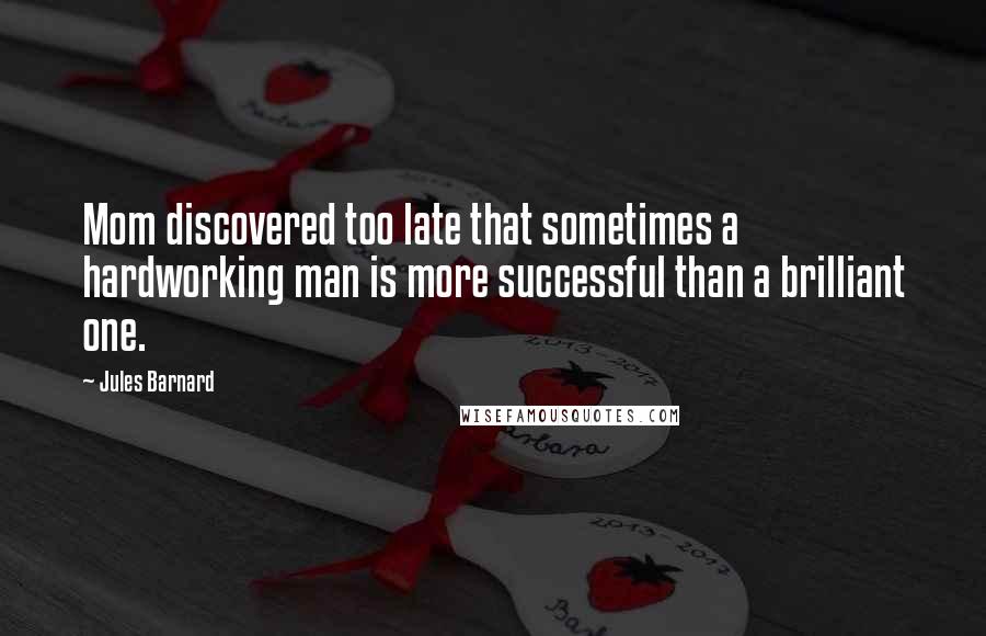 Jules Barnard Quotes: Mom discovered too late that sometimes a hardworking man is more successful than a brilliant one.