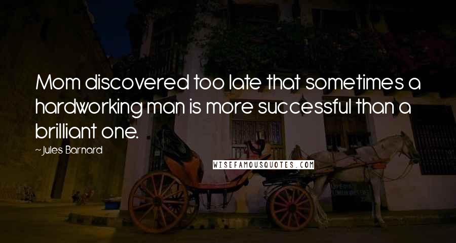 Jules Barnard Quotes: Mom discovered too late that sometimes a hardworking man is more successful than a brilliant one.