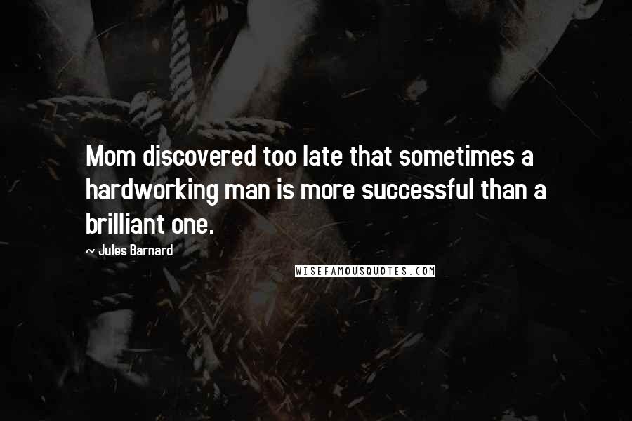 Jules Barnard Quotes: Mom discovered too late that sometimes a hardworking man is more successful than a brilliant one.