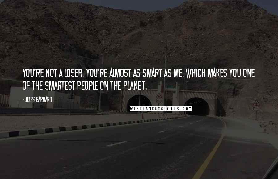 Jules Barnard Quotes: You're not a loser. You're almost as smart as me, which makes you one of the smartest people on the planet.