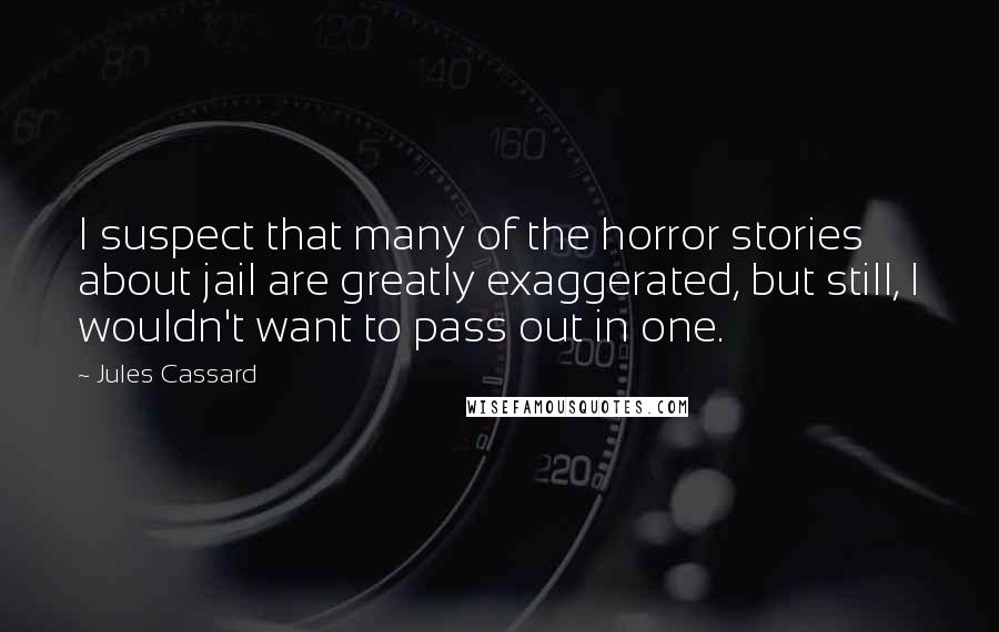 Jules Cassard Quotes: I suspect that many of the horror stories about jail are greatly exaggerated, but still, I wouldn't want to pass out in one.