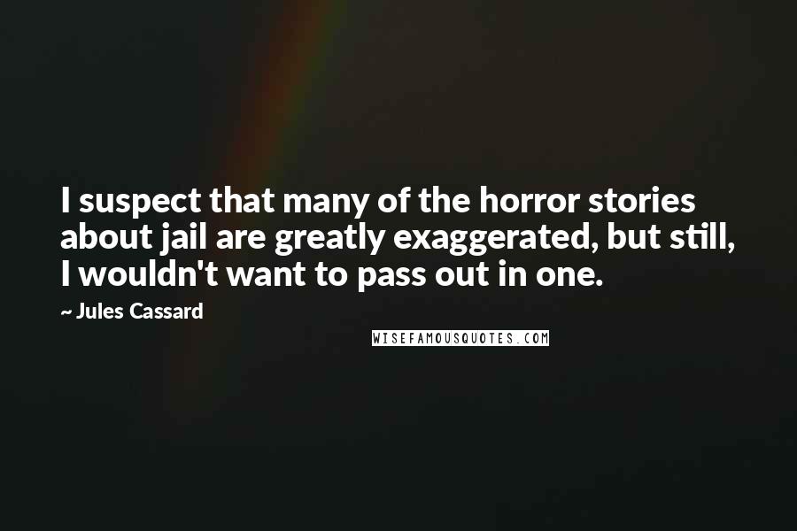 Jules Cassard Quotes: I suspect that many of the horror stories about jail are greatly exaggerated, but still, I wouldn't want to pass out in one.