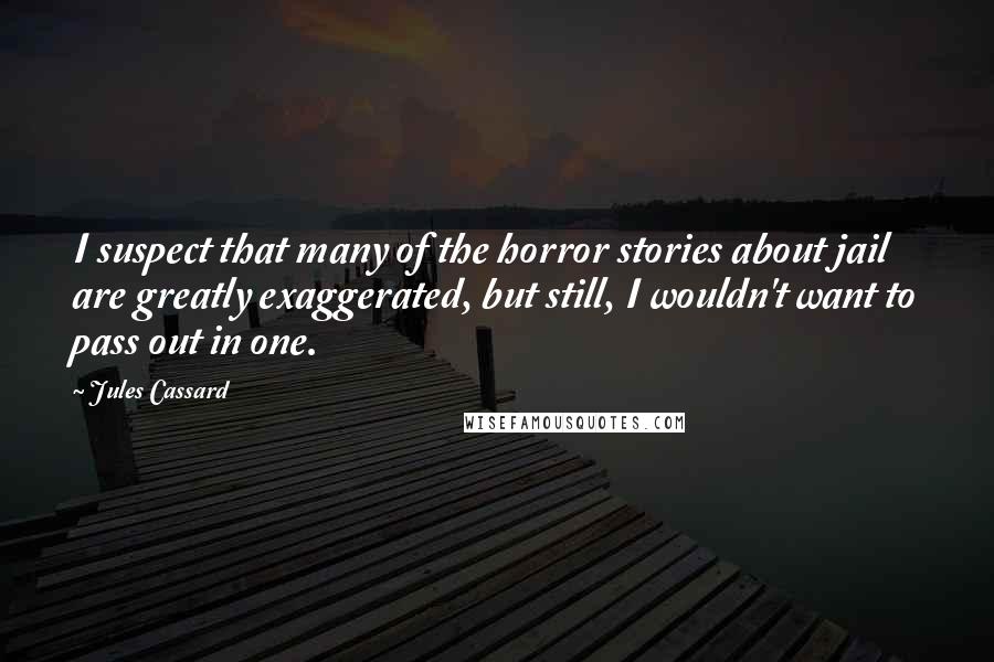 Jules Cassard Quotes: I suspect that many of the horror stories about jail are greatly exaggerated, but still, I wouldn't want to pass out in one.