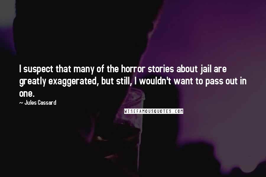 Jules Cassard Quotes: I suspect that many of the horror stories about jail are greatly exaggerated, but still, I wouldn't want to pass out in one.