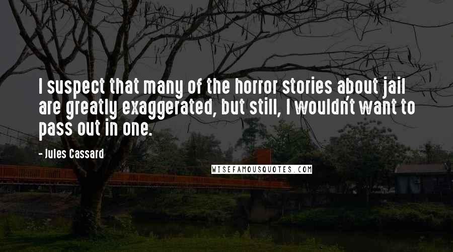Jules Cassard Quotes: I suspect that many of the horror stories about jail are greatly exaggerated, but still, I wouldn't want to pass out in one.