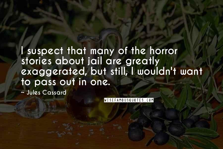 Jules Cassard Quotes: I suspect that many of the horror stories about jail are greatly exaggerated, but still, I wouldn't want to pass out in one.