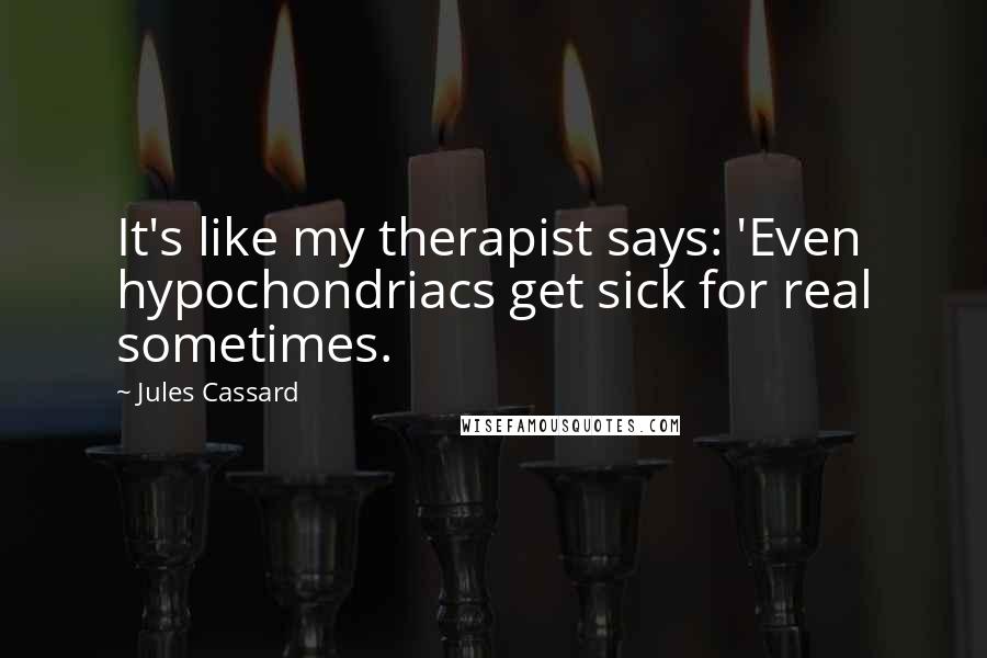 Jules Cassard Quotes: It's like my therapist says: 'Even hypochondriacs get sick for real sometimes.