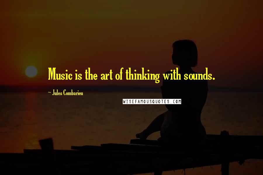 Jules Combarieu Quotes: Music is the art of thinking with sounds.