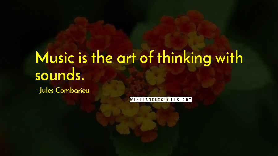 Jules Combarieu Quotes: Music is the art of thinking with sounds.