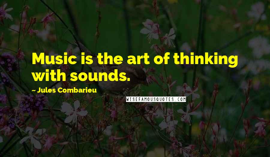 Jules Combarieu Quotes: Music is the art of thinking with sounds.