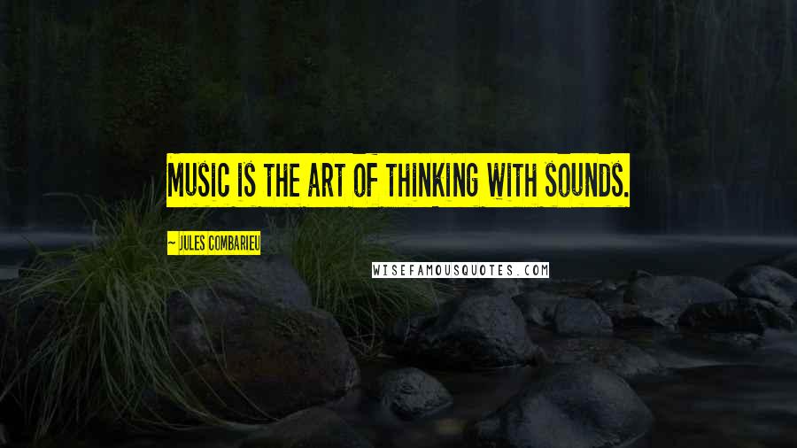 Jules Combarieu Quotes: Music is the art of thinking with sounds.