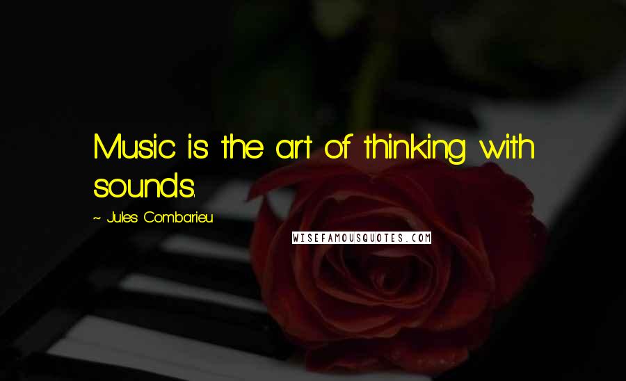 Jules Combarieu Quotes: Music is the art of thinking with sounds.