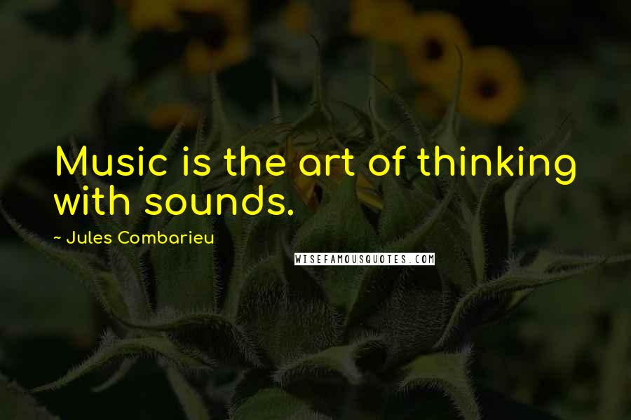 Jules Combarieu Quotes: Music is the art of thinking with sounds.