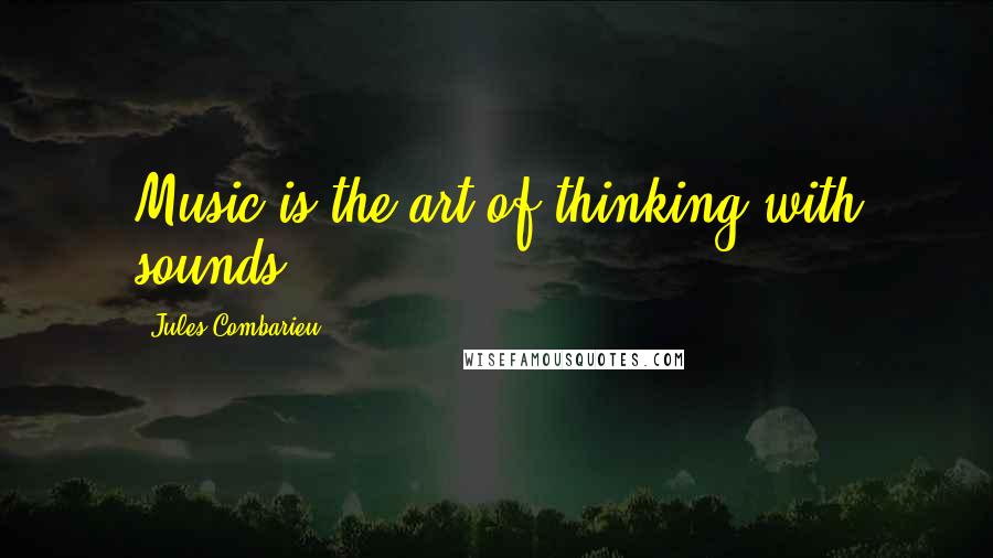Jules Combarieu Quotes: Music is the art of thinking with sounds.