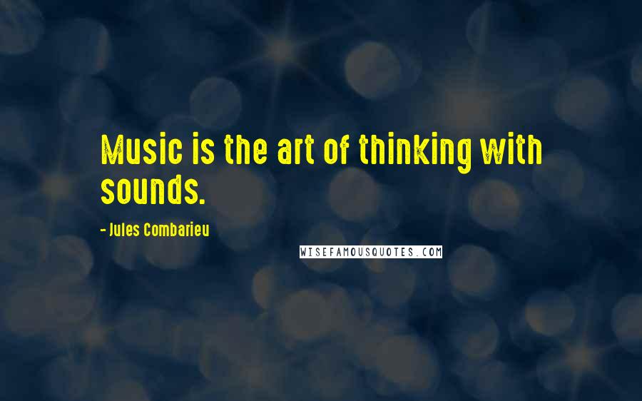 Jules Combarieu Quotes: Music is the art of thinking with sounds.