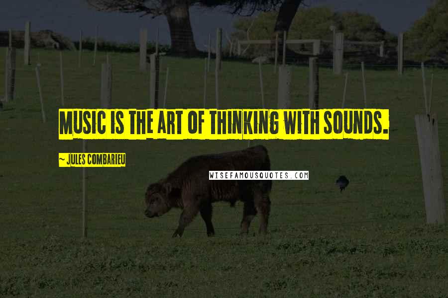 Jules Combarieu Quotes: Music is the art of thinking with sounds.