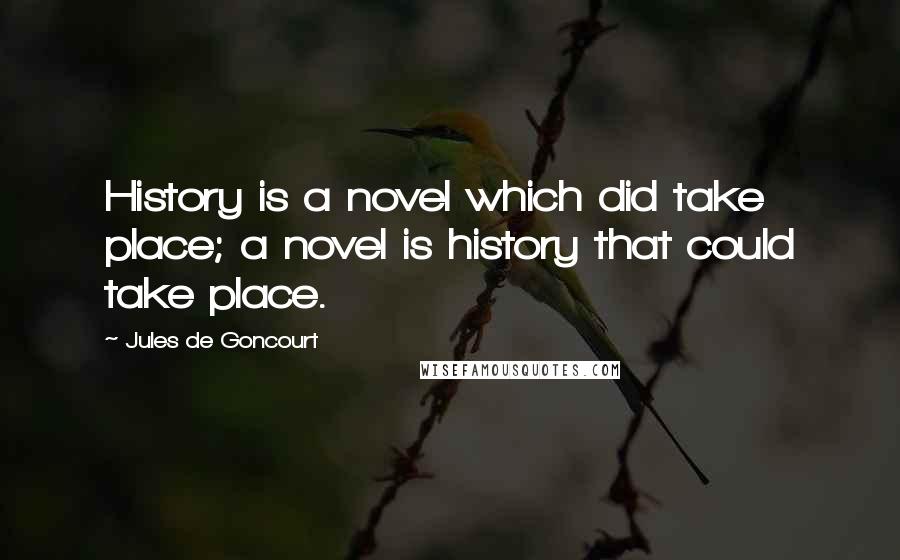 Jules De Goncourt Quotes: History is a novel which did take place; a novel is history that could take place.