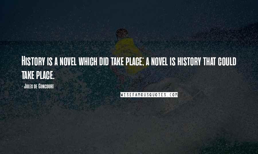 Jules De Goncourt Quotes: History is a novel which did take place; a novel is history that could take place.