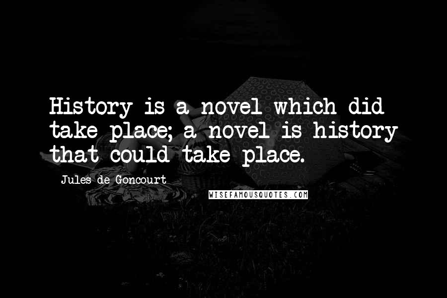 Jules De Goncourt Quotes: History is a novel which did take place; a novel is history that could take place.