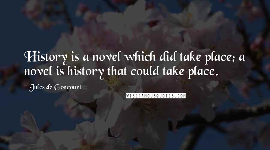 Jules De Goncourt Quotes: History is a novel which did take place; a novel is history that could take place.