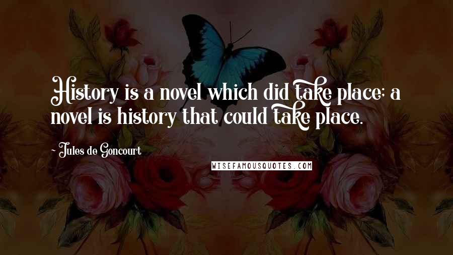 Jules De Goncourt Quotes: History is a novel which did take place; a novel is history that could take place.