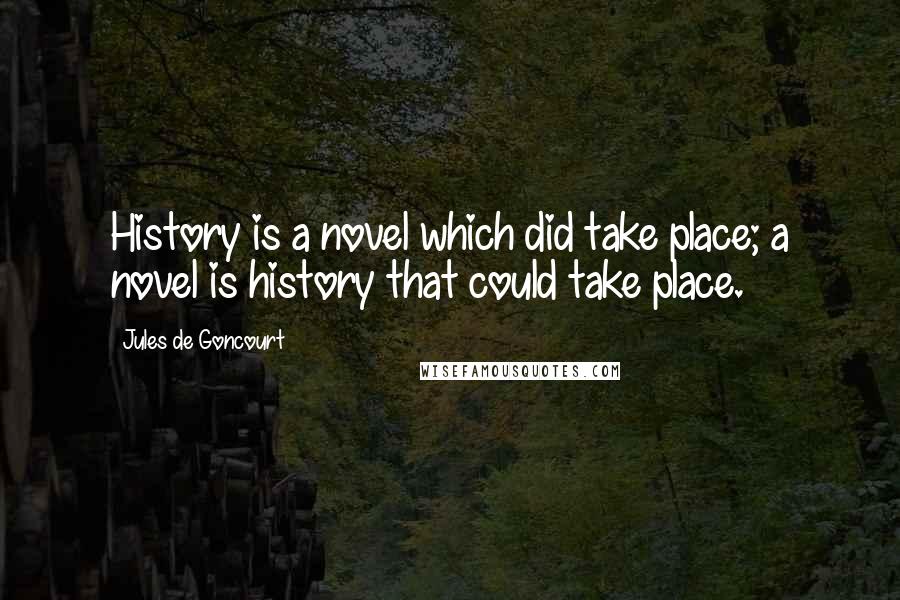 Jules De Goncourt Quotes: History is a novel which did take place; a novel is history that could take place.