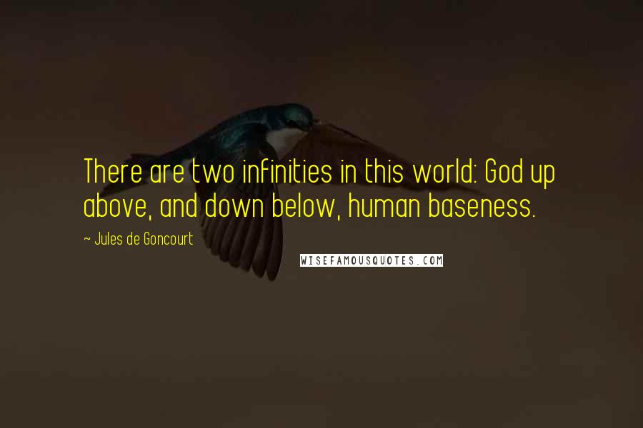 Jules De Goncourt Quotes: There are two infinities in this world: God up above, and down below, human baseness.