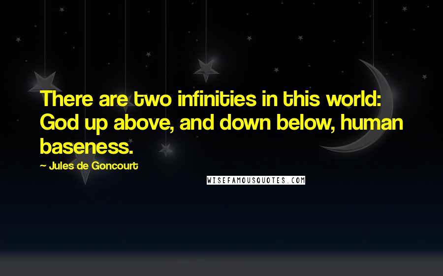 Jules De Goncourt Quotes: There are two infinities in this world: God up above, and down below, human baseness.