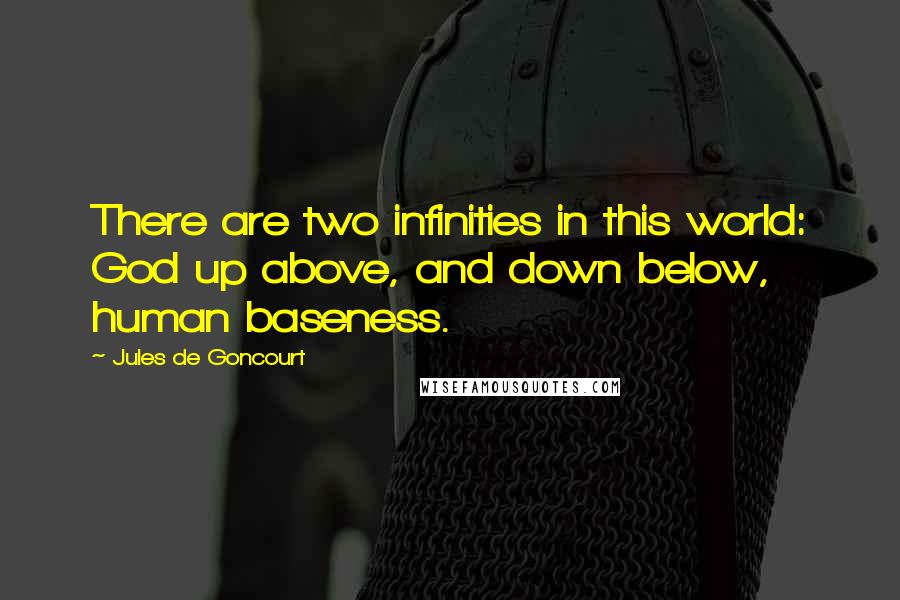 Jules De Goncourt Quotes: There are two infinities in this world: God up above, and down below, human baseness.
