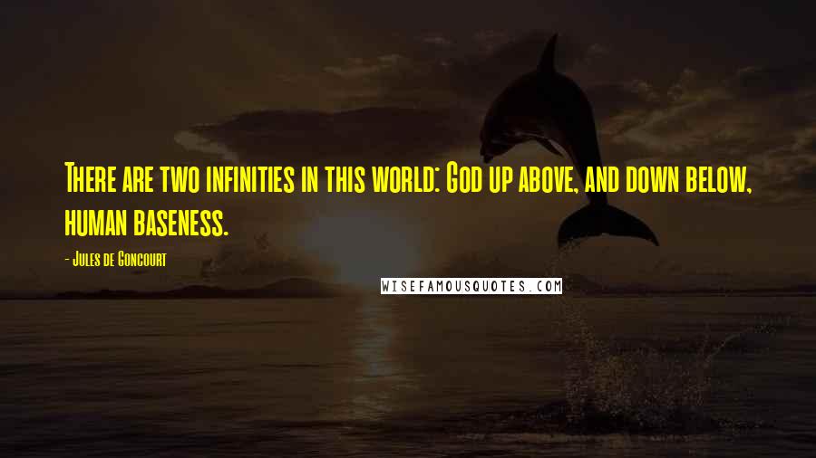 Jules De Goncourt Quotes: There are two infinities in this world: God up above, and down below, human baseness.