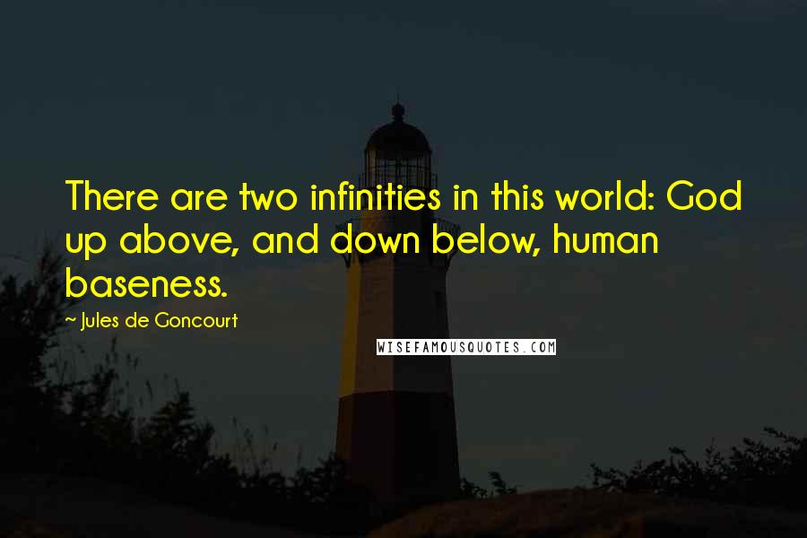 Jules De Goncourt Quotes: There are two infinities in this world: God up above, and down below, human baseness.