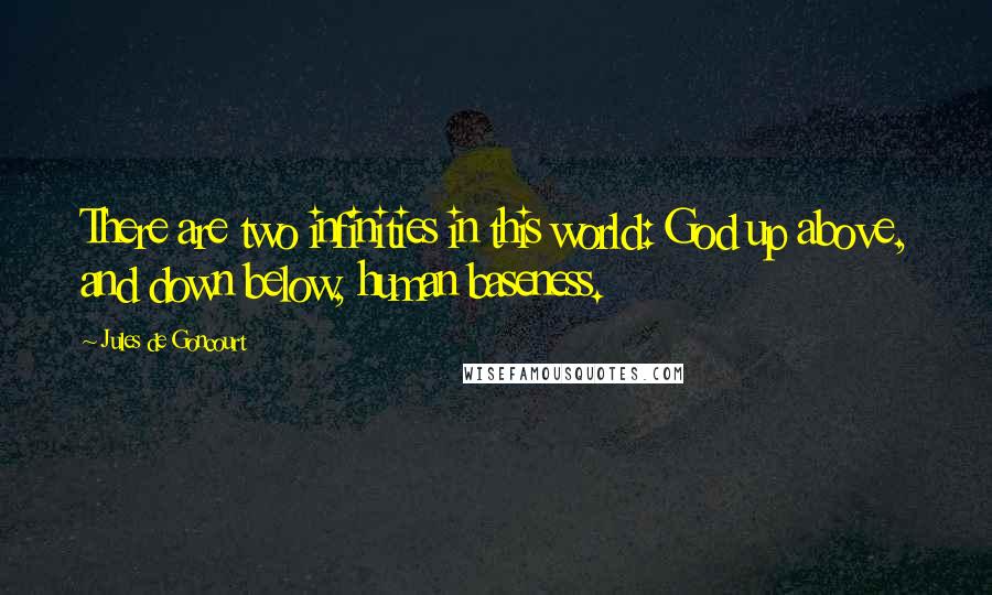 Jules De Goncourt Quotes: There are two infinities in this world: God up above, and down below, human baseness.