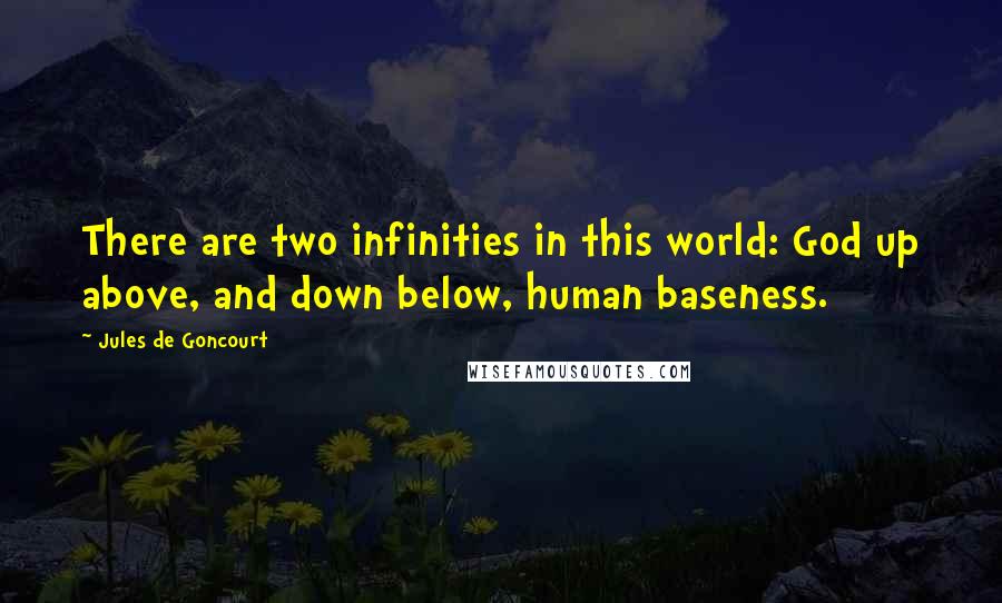 Jules De Goncourt Quotes: There are two infinities in this world: God up above, and down below, human baseness.