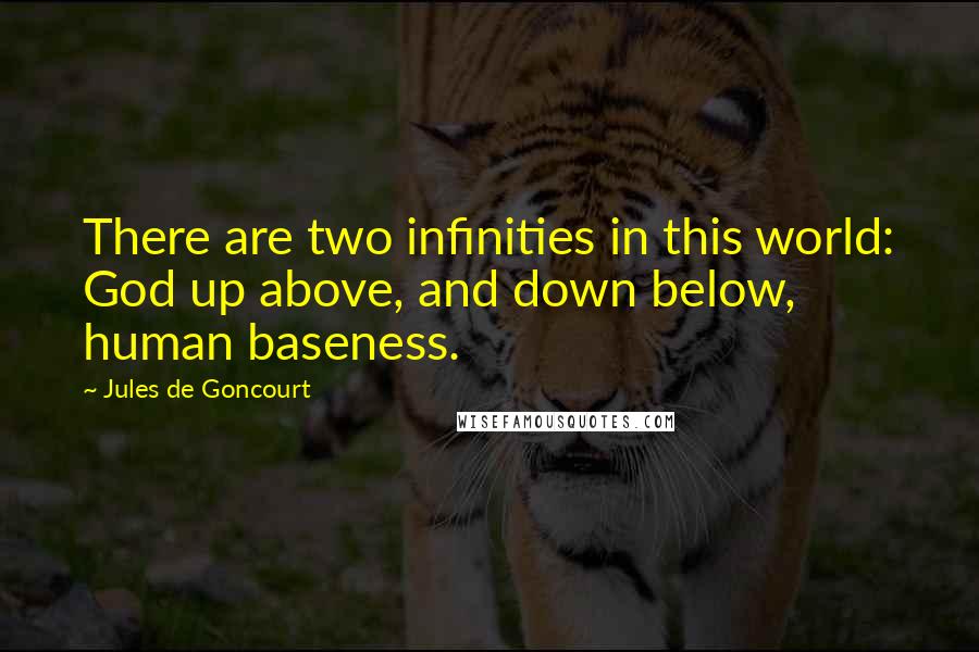 Jules De Goncourt Quotes: There are two infinities in this world: God up above, and down below, human baseness.